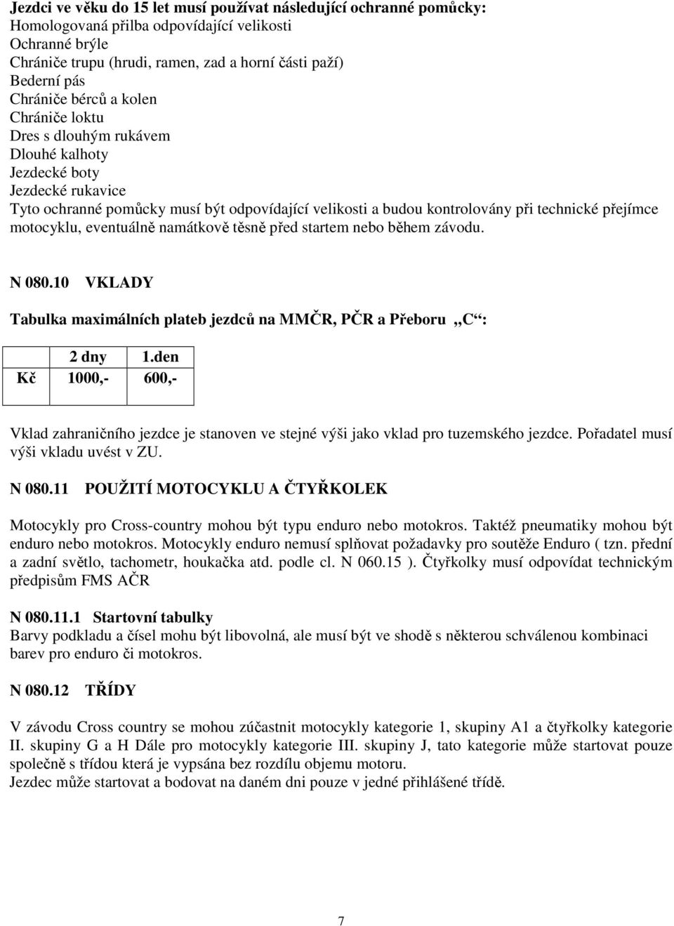 přejímce motocyklu, eventuálně namátkově těsně před startem nebo během závodu. N 080.10 VKLADY Tabulka maximálních plateb jezdců na MMČR, PČR a Přeboru C : 2 dny 1.