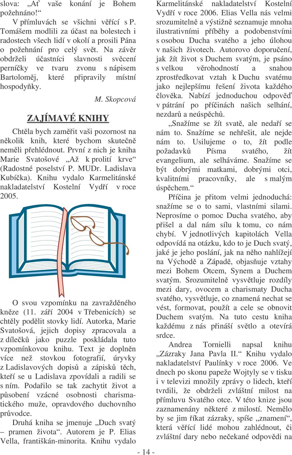 Skopcová Chtla bych zamit vaši pozornost na nkolik knih, které bychom skuten nemli pehlédnout. První z nich je kniha Marie Svatošové Až k prolití krve (Radostné poselství P. MUDr. Ladislava Kubíka).