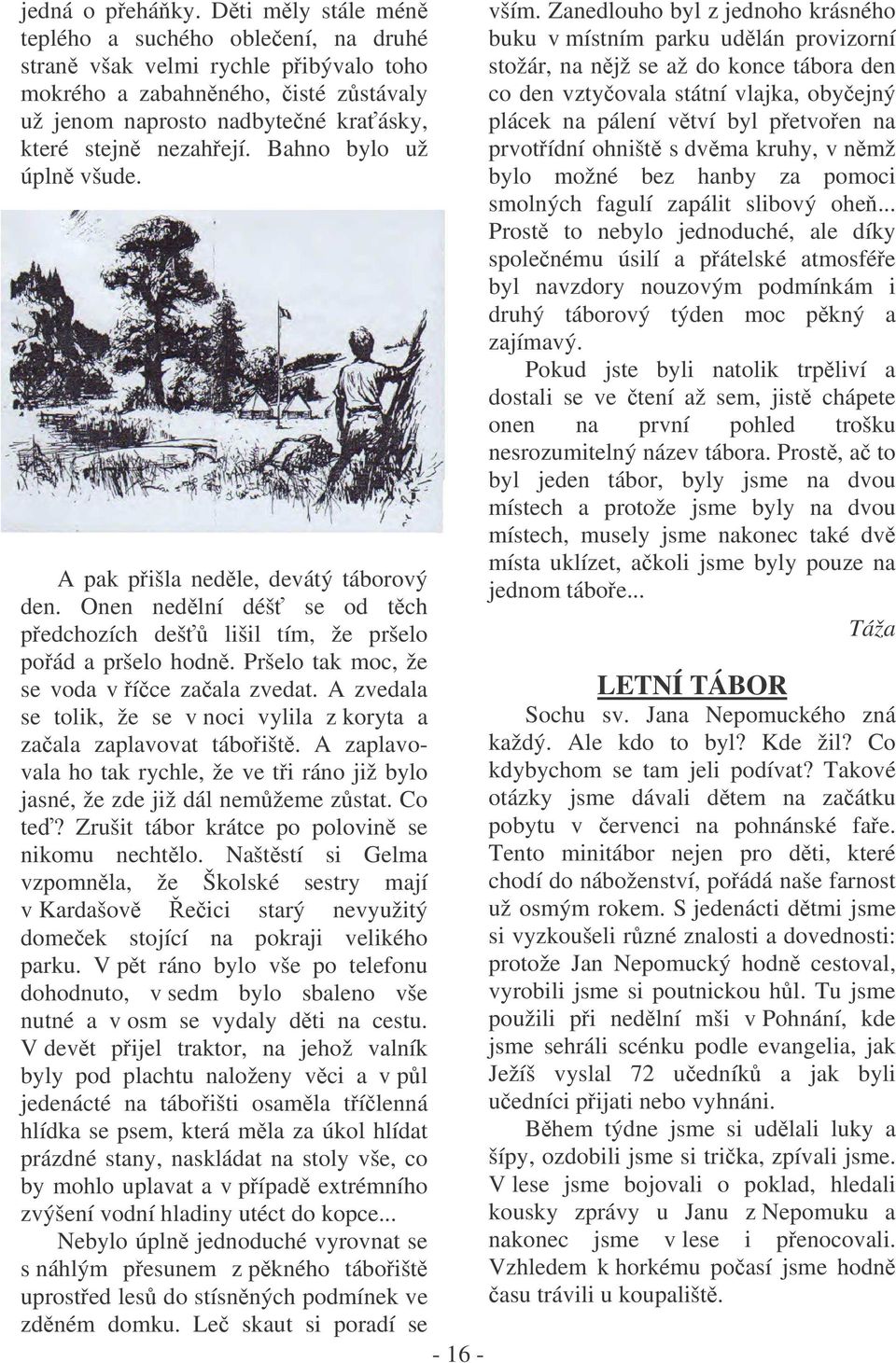 Bahno bylo už úpln všude. A pak pišla nedle, devátý táborový den. Onen nedlní déš se od tch pedchozích deš lišil tím, že pršelo poád a pršelo hodn. Pršelo tak moc, že se voda v íce zaala zvedat.