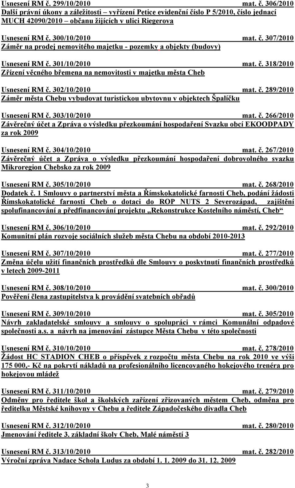 302/10/2010 mat. č. 289/2010 Záměr města Chebu vybudovat turistickou ubytovnu v objektech Špalíčku Usnesení RM č. 303/10/2010 mat. č. 266/2010 Závěrečný účet a Zpráva o výsledku přezkoumání hospodaření Svazku obcí EKOODPADY za rok 2009 Usnesení RM č.