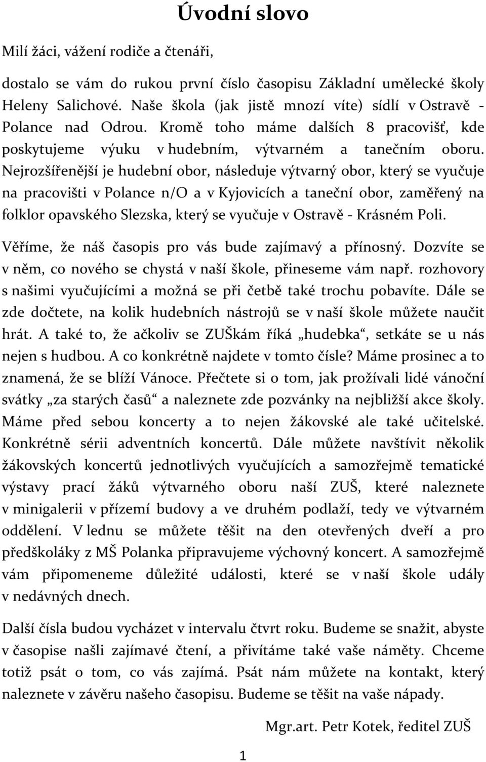 Nejrozšířenější je hudební obor, následuje výtvarný obor, který se vyučuje na pracovišti v Polance n/o a v Kyjovicích a taneční obor, zaměřený na folklor opavského Slezska, který se vyučuje v Ostravě