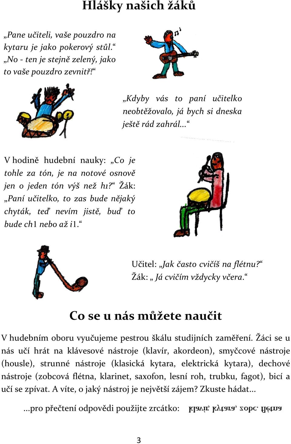 Žák: Paní učitelko, to zas bude nějaký chyták, teď nevím jistě, buď to bude ch1 nebo až i1. Učitel: Jak často cvičíš na flétnu? Žák: Já cvičím vždycky včera.