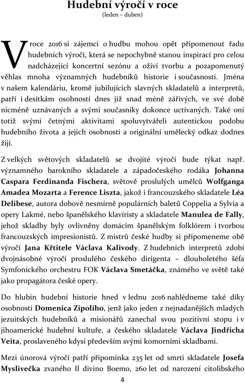 Jména v našem kalendáriu, kromě jubilujících slavných skladatelů a interpretů, patří i desítkám osobností dnes již snad méně zářivých, ve své době nicméně uznávaných a svými současníky dokonce