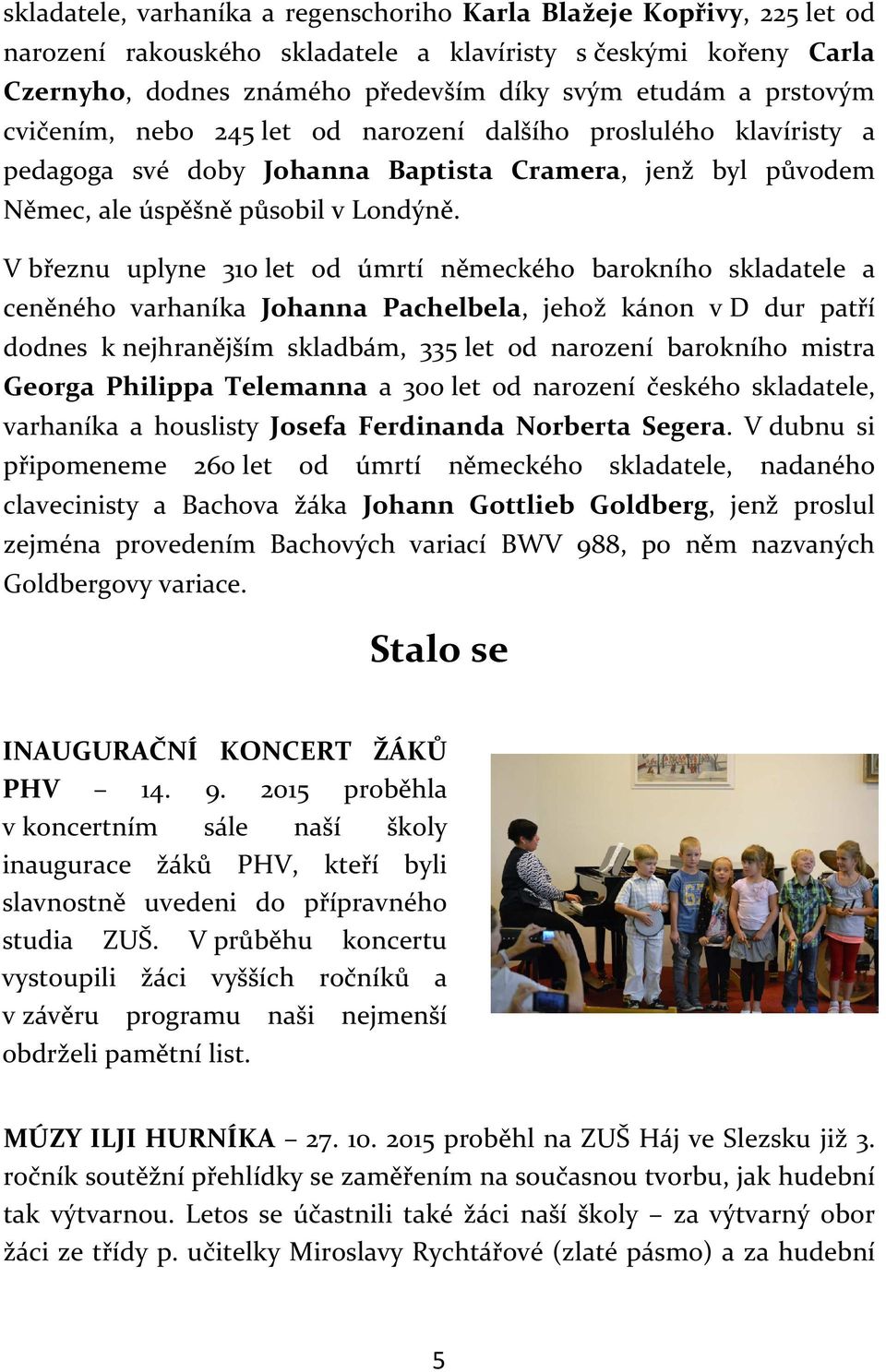 V březnu uplyne 310 let od úmrtí německého barokního skladatele a ceněného varhaníka Johanna Pachelbela, jehož kánon v D dur patří dodnes k nejhranějším skladbám, 335 let od narození barokního mistra