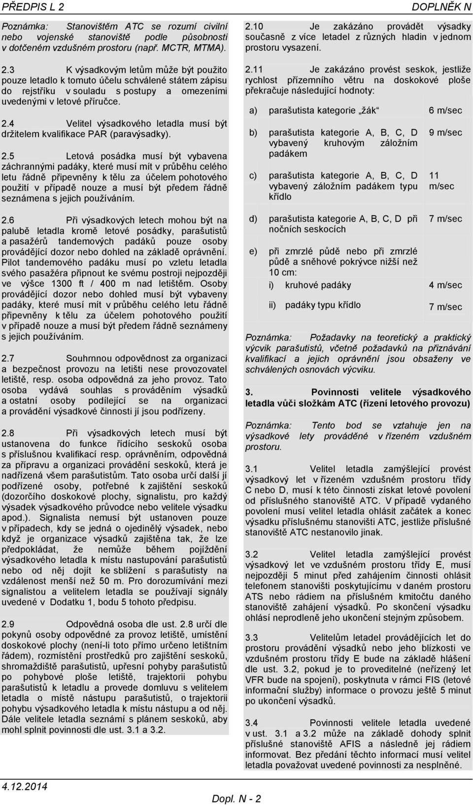 5 Letová posádka musí být vybavena záchrannými padáky, které musí mít v průběhu celého letu řádně připevněny k tělu za účelem pohotového použití v případě nouze a musí být předem řádně seznámena s