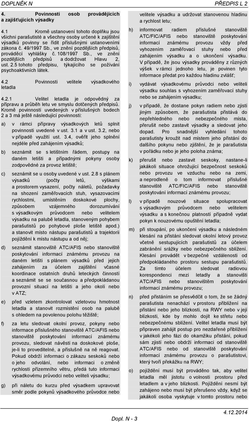 , ve znění pozdějších předpisů, prováděcí vyhlášky č. 108/1997 Sb., ve znění pozdějších předpisů a dodržovat Hlavu 2, ust. 2.5 tohoto předpisu, týkajícího se požívání psychoaktivních látek. 4.