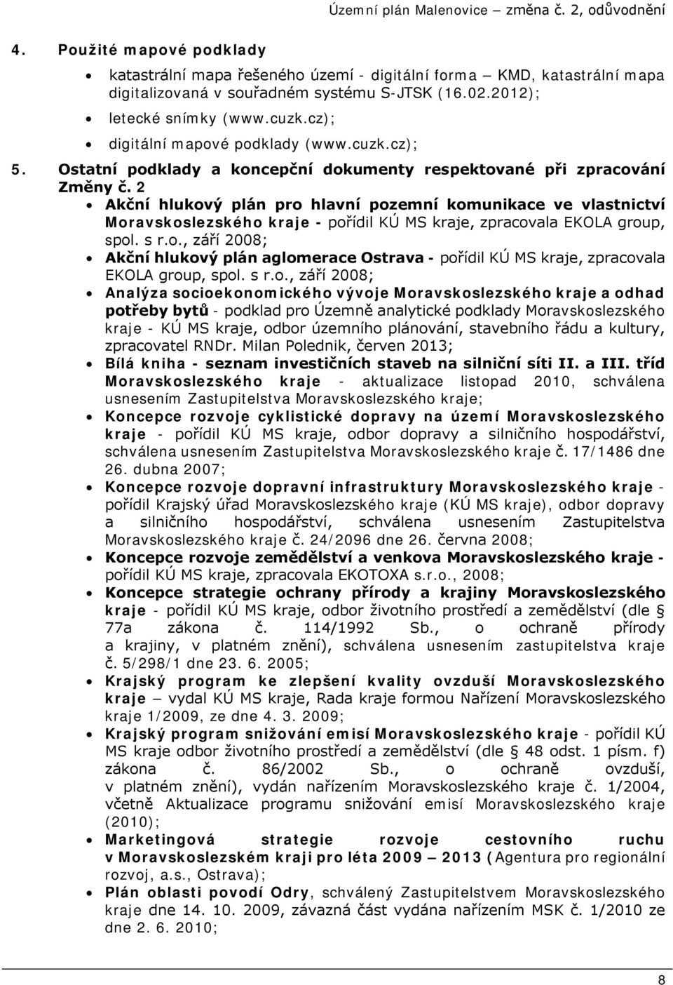 2 Akční hlukový plán pro hlavní pozemní komunikace ve vlastnictví Moravskoslezského kraje - pořídil KÚ MS kraje, zpracovala EKOLA group, spol. s r.o., září 2008; Akční hlukový plán aglomerace Ostrava - pořídil KÚ MS kraje, zpracovala EKOLA group, spol.