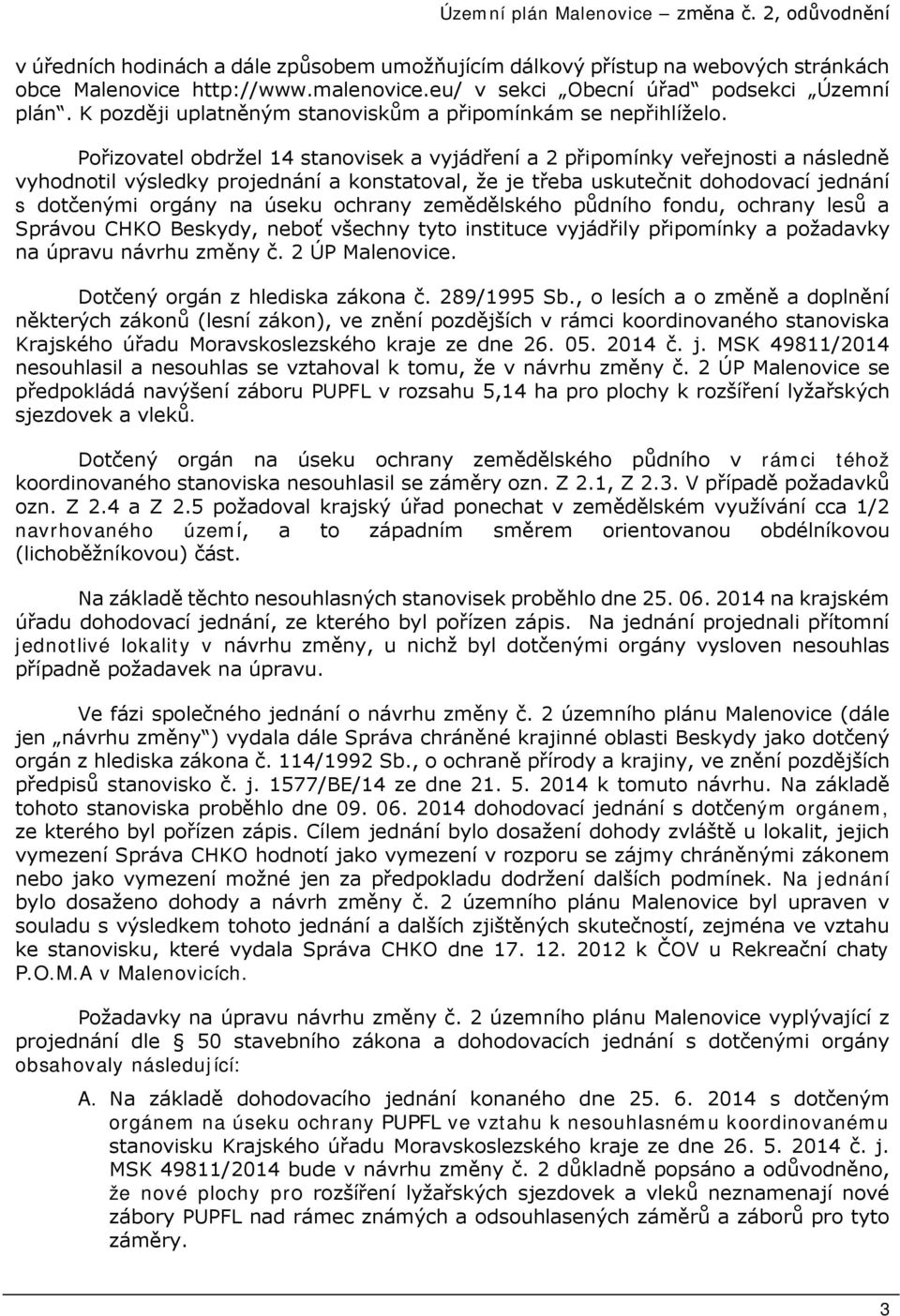 Pořizovatel obdržel 14 stanovisek a vyjádření a 2 připomínky veřejnosti a následně vyhodnotil výsledky projednání a konstatoval, že je třeba uskutečnit dohodovací jednání s dotčenými orgány na úseku