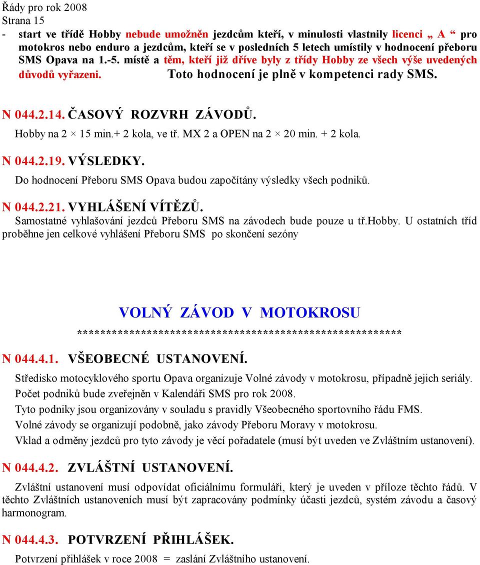 Hobby na 2 15 min.+ 2 kola, ve tř. MX 2 a OPEN na 2 20 min. + 2 kola. N 044.2.19. VÝSLEDKY. Do hodnocení Přeboru SMS Opava budou započítány výsledky všech podniků. N 044.2.21. VYHLÁŠENÍ VÍTĚZŮ.