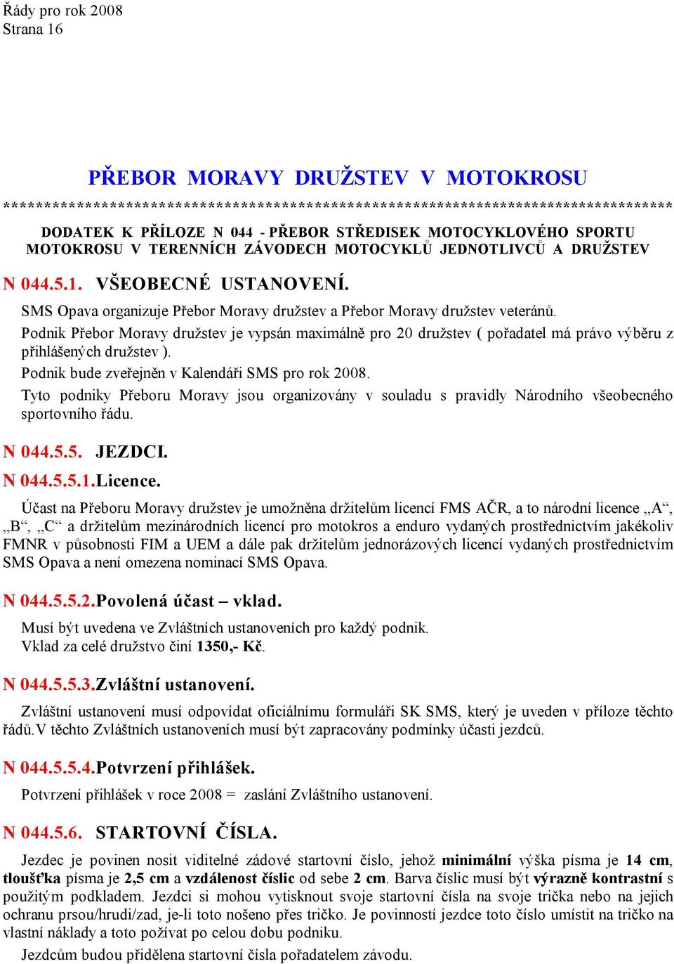 Podnik Přebor Moravy družstev je vypsán maximálně pro 20 družstev ( pořadatel má právo výběru z přihlášených družstev ). Podnik bude zveřejněn v Kalendáři SMS pro rok 2008.