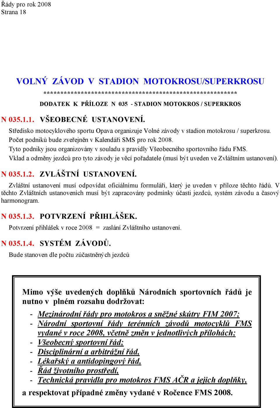 Tyto podniky jsou organizovány v souladu s pravidly Všeobecného sportovního řádu FMS. Vklad a odměny jezdců pro tyto závody je věcí pořadatele (musí být uveden ve Zvláštním ustanovení). N 035.1.2.