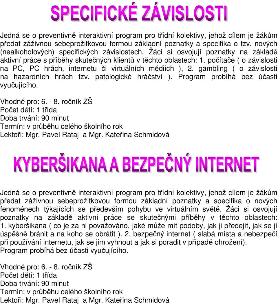 počítače ( o závislosti na PC, PC hrách, internetu či virtuálních médiích ), 2. gambling ( o závislosti na hazardních hrách tzv. patologické hráčství ). Program probíhá bez účasti vyučujícího.