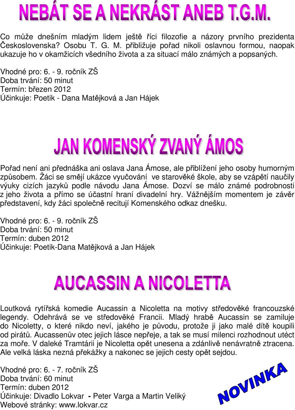 Doba trvání: 50 minut Termín: březen 2012 Účinkuje: Poetik - Dana Matějková a Jan Hájek Pořad není ani přednáška ani oslava Jana Ámose, ale přiblížení jeho osoby humorným způsobem.