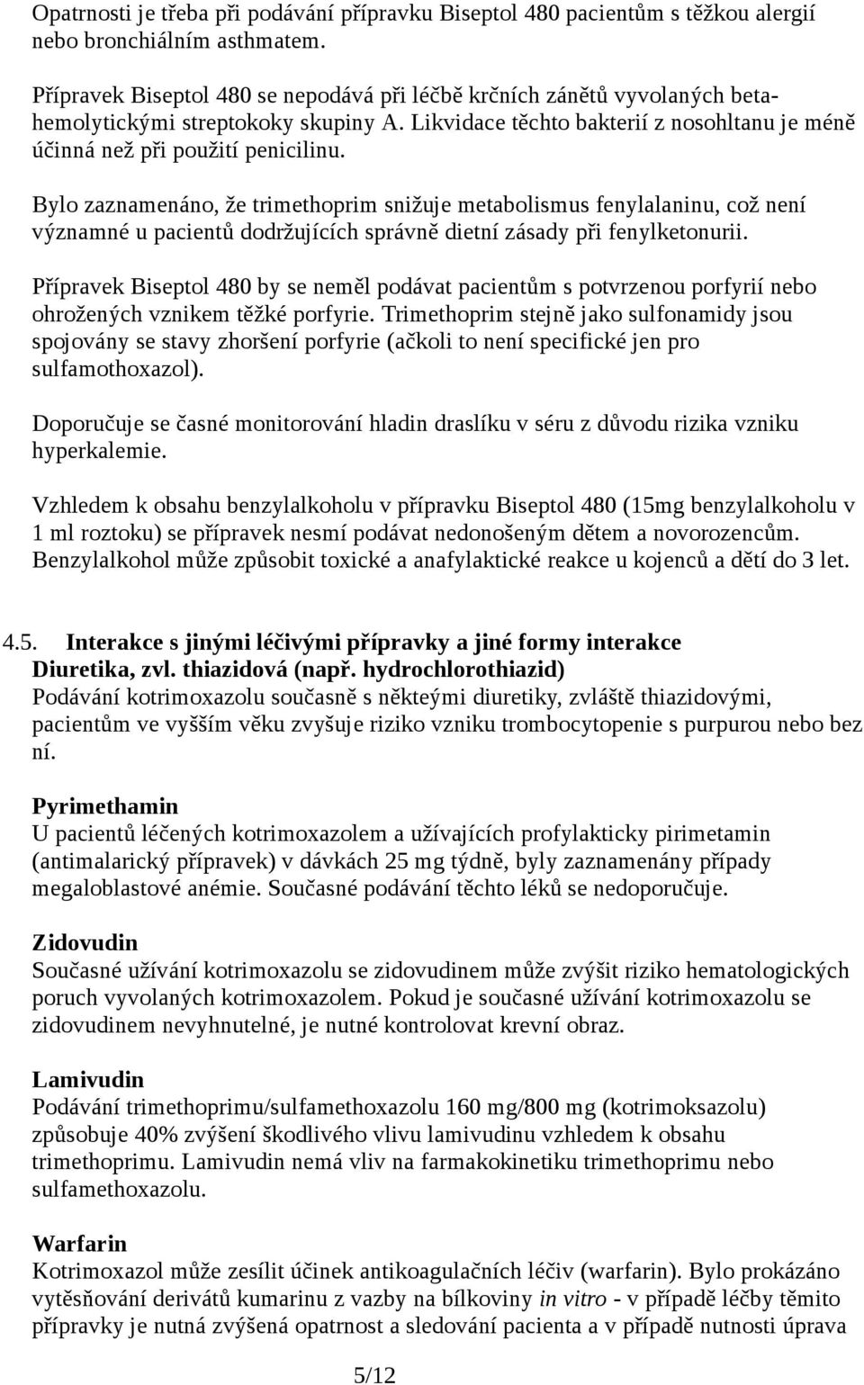 Bylo zaznamenáno, že trimethoprim snižuje metabolismus fenylalaninu, což není významné u pacientů dodržujících správně dietní zásady při fenylketonurii.