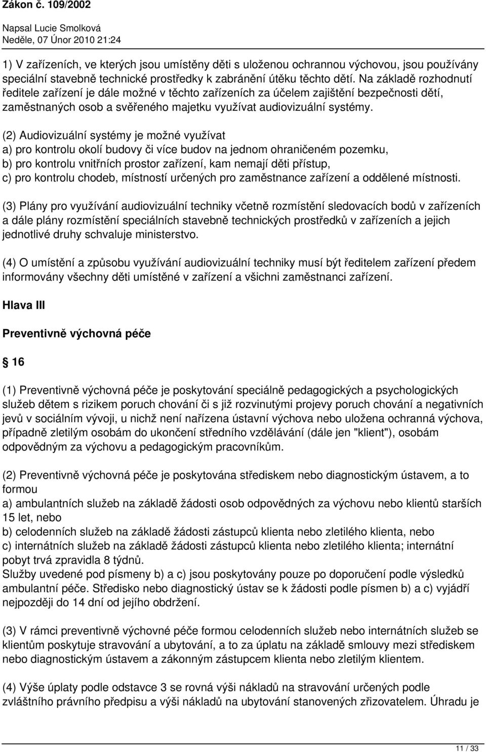 (2) Audiovizuální systémy je možné využívat a) pro kontrolu okolí budovy či více budov na jednom ohraničeném pozemku, b) pro kontrolu vnitřních prostor zařízení, kam nemají děti přístup, c) pro