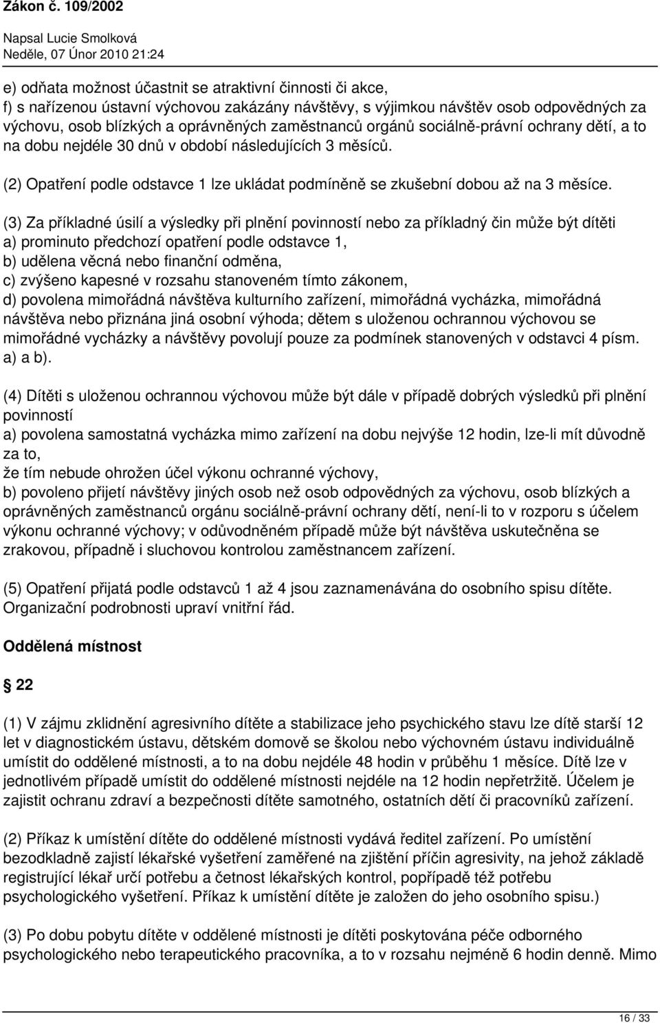 (3) Za příkladné úsilí a výsledky při plnění povinností nebo za příkladný čin může být dítěti a) prominuto předchozí opatření podle odstavce 1, b) udělena věcná nebo finanční odměna, c) zvýšeno