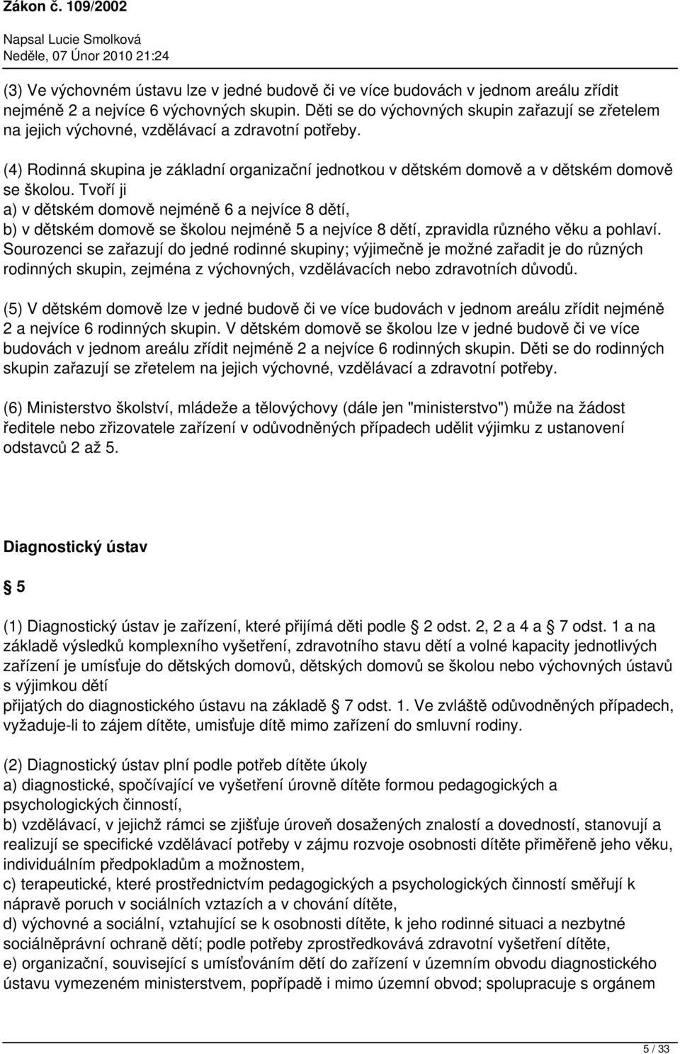 (4) Rodinná skupina je základní organizační jednotkou v dětském domově a v dětském domově se školou.