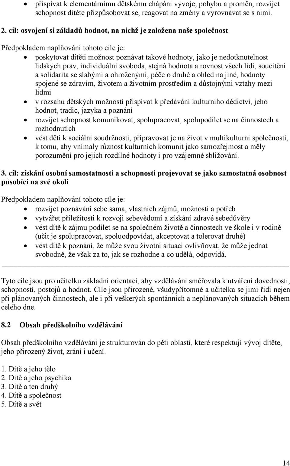 individuální svoboda, stejná hodnota a rovnost všech lidí, soucítění a solidarita se slabými a ohroženými, péče o druhé a ohled na jiné, hodnoty spojené se zdravím, životem a životním prostředím a