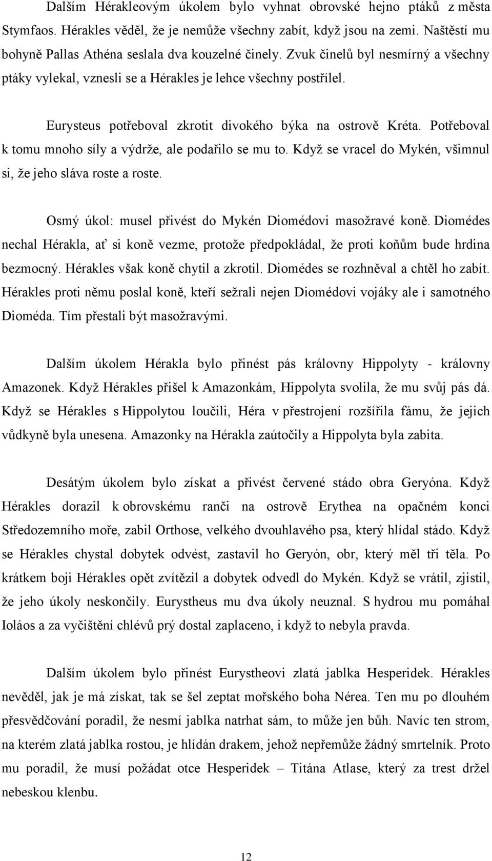 Eurysteus potřeboval zkrotit divokého býka na ostrově Kréta. Potřeboval k tomu mnoho síly a výdrže, ale podařilo se mu to. Když se vracel do Mykén, všimnul si, že jeho sláva roste a roste.