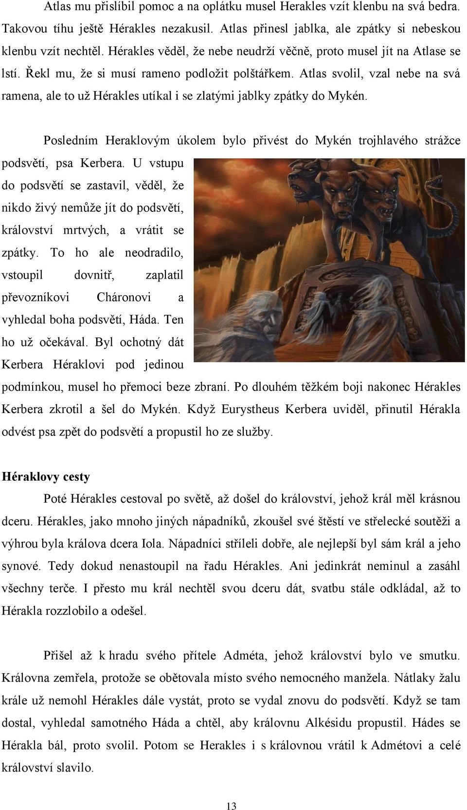 Atlas svolil, vzal nebe na svá ramena, ale to už Hérakles utíkal i se zlatými jablky zpátky do Mykén. Posledním Heraklovým úkolem bylo přivést do Mykén trojhlavého strážce podsvětí, psa Kerbera.