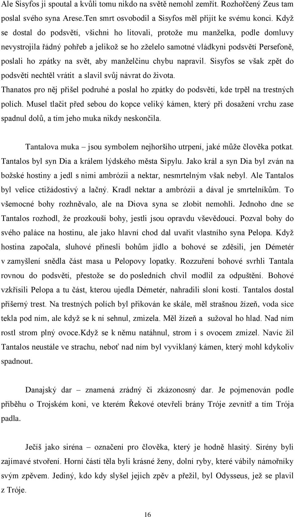 aby manželčinu chybu napravil. Sisyfos se však zpět do podsvětí nechtěl vrátit a slavil svůj návrat do života.