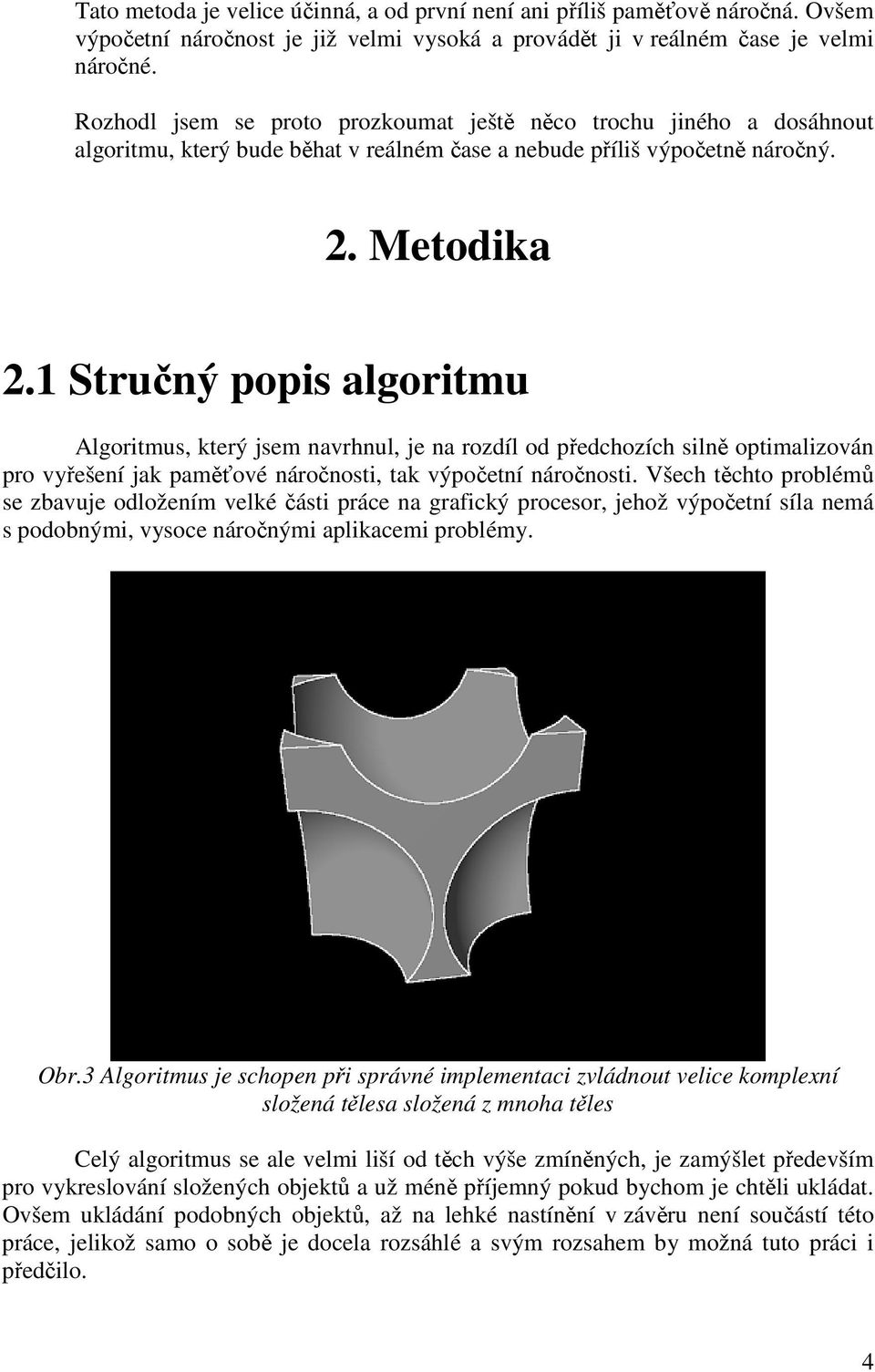 1 Stručný popis algoritmu Algoritmus, který jsem navrhnul, je na rozdíl od předchozích silně optimalizován pro vyřešení jak paměťové náročnosti, tak výpočetní náročnosti.