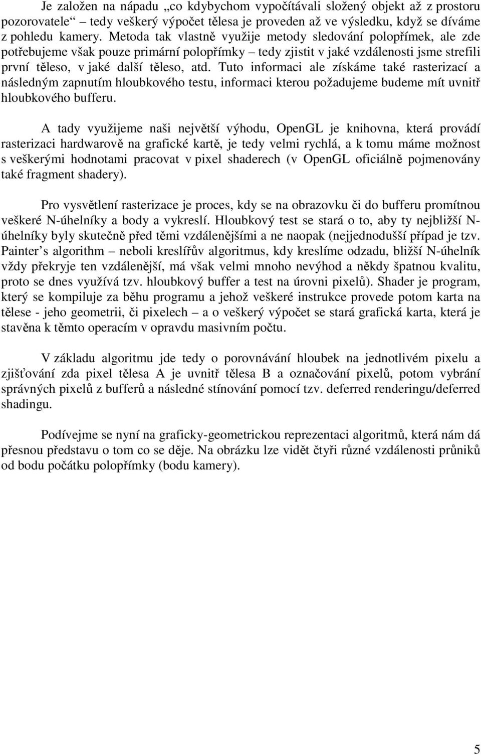 Tuto informaci ale získáme také rasterizací a následným zapnutím hloubkového testu, informaci kterou požadujeme budeme mít uvnitř hloubkového bufferu.