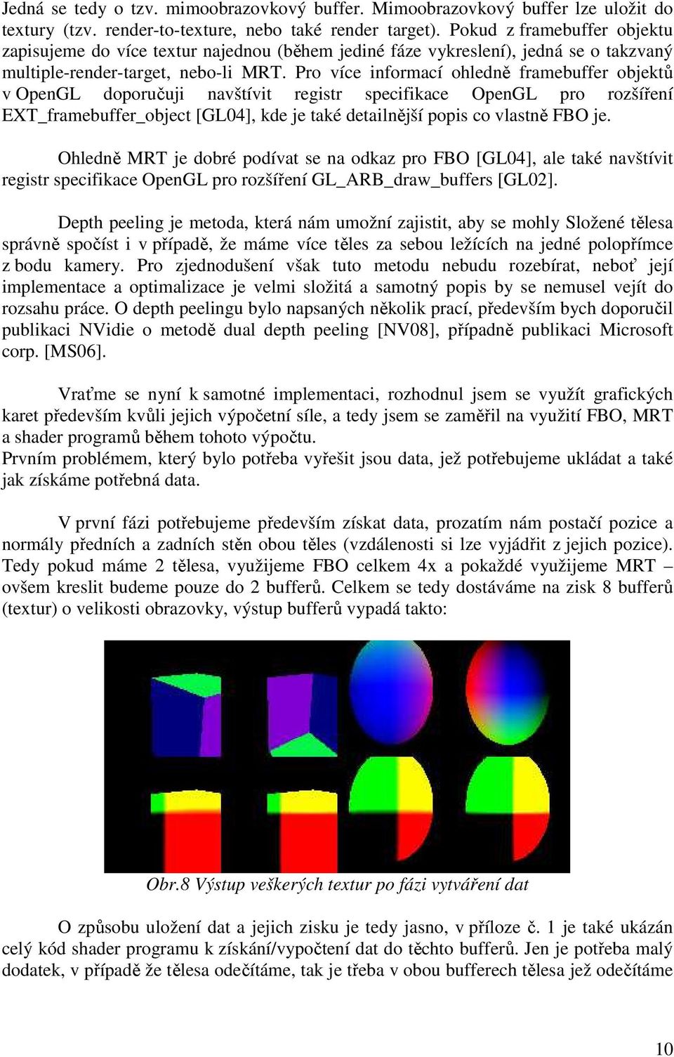 Pro více informací ohledně framebuffer objektů v OpenGL doporučuji navštívit registr specifikace OpenGL pro rozšíření EXT_framebuffer_object [GL04], kde je také detailnější popis co vlastně FBO je.