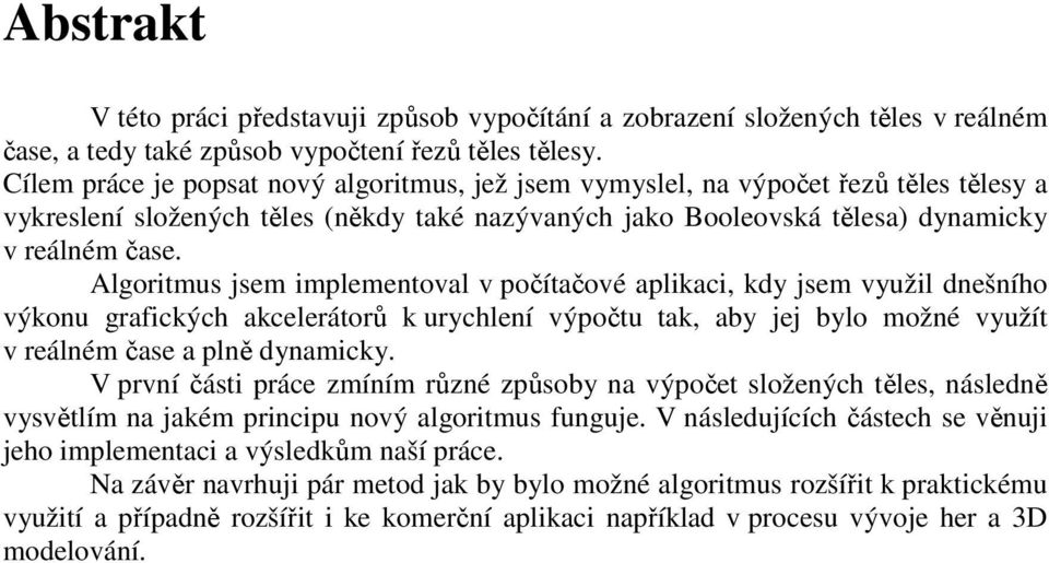 Algoritmus jsem implementoval v počítačové aplikaci, kdy jsem využil dnešního výkonu grafických akcelerátorů k urychlení výpočtu tak, aby jej bylo možné využít v reálném čase a plně dynamicky.