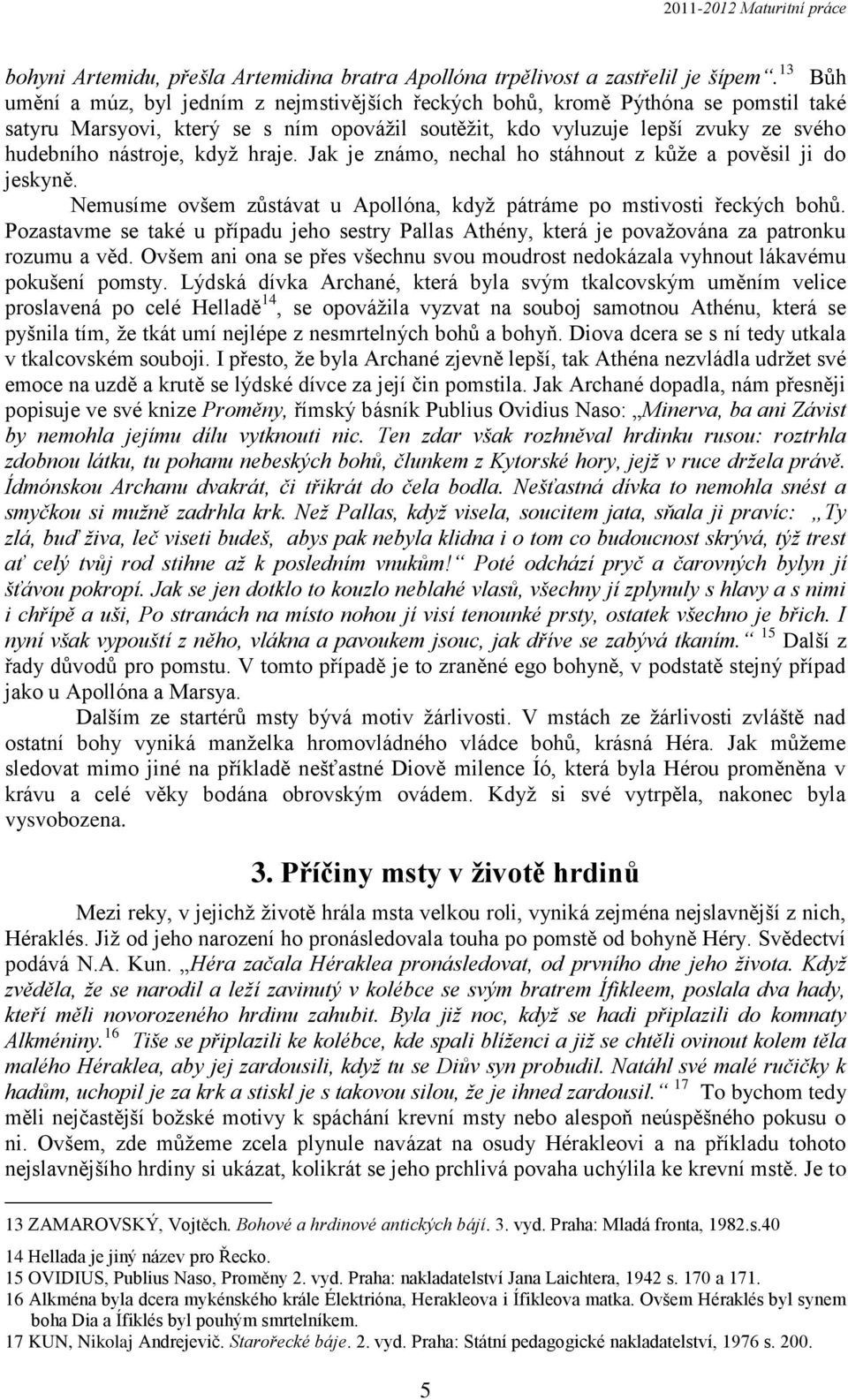 když hraje. Jak je známo, nechal ho stáhnout z kůže a pověsil ji do jeskyně. Nemusíme ovšem zůstávat u Apollóna, když pátráme po mstivosti řeckých bohů.