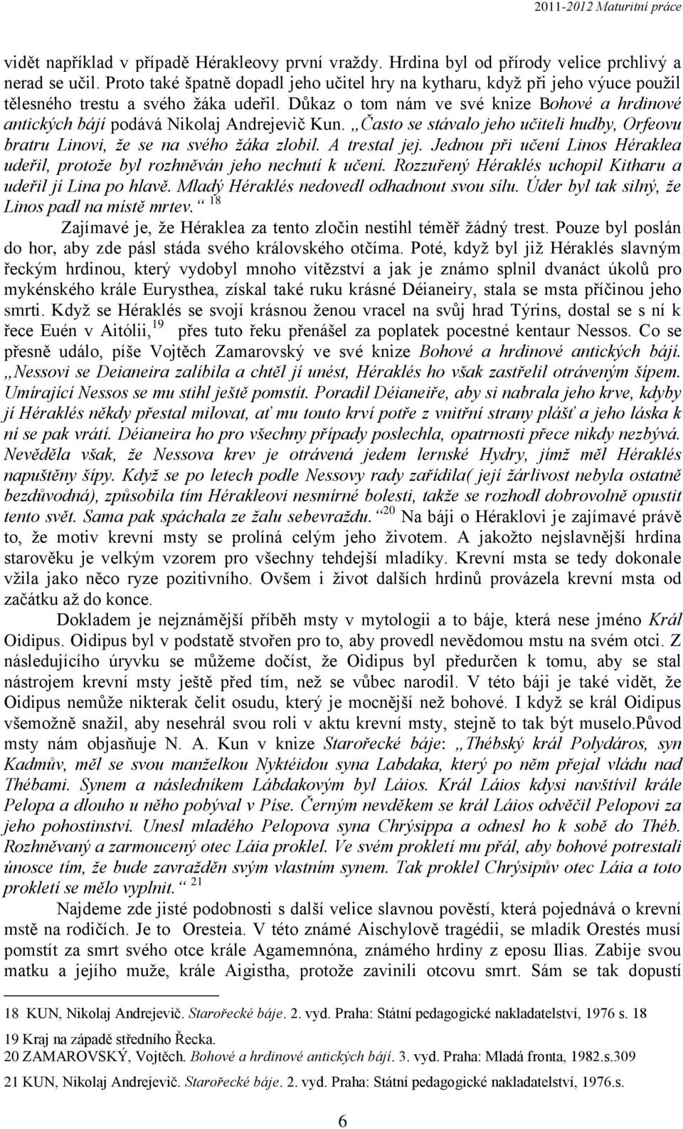 Důkaz o tom nám ve své knize Bohové a hrdinové antických bájí podává Nikolaj Andrejevič Kun. Často se stávalo jeho učiteli hudby, Orfeovu bratru Linovi, že se na svého žáka zlobil. A trestal jej.