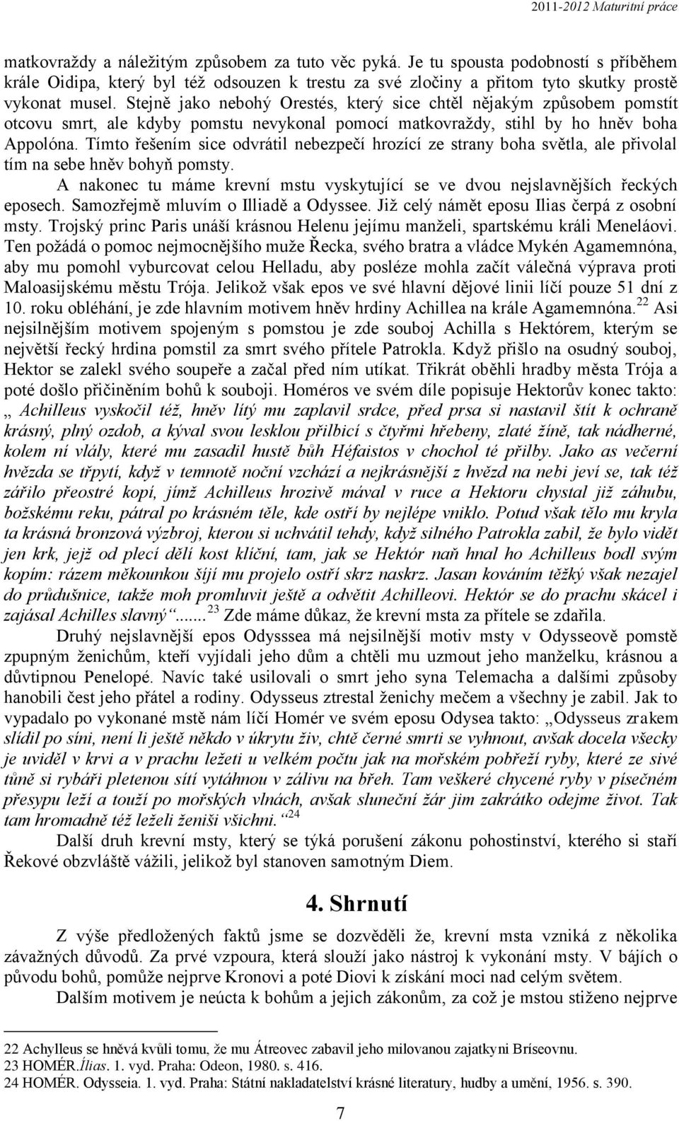 Tímto řešením sice odvrátil nebezpečí hrozící ze strany boha světla, ale přivolal tím na sebe hněv bohyň pomsty. A nakonec tu máme krevní mstu vyskytující se ve dvou nejslavnějších řeckých eposech.