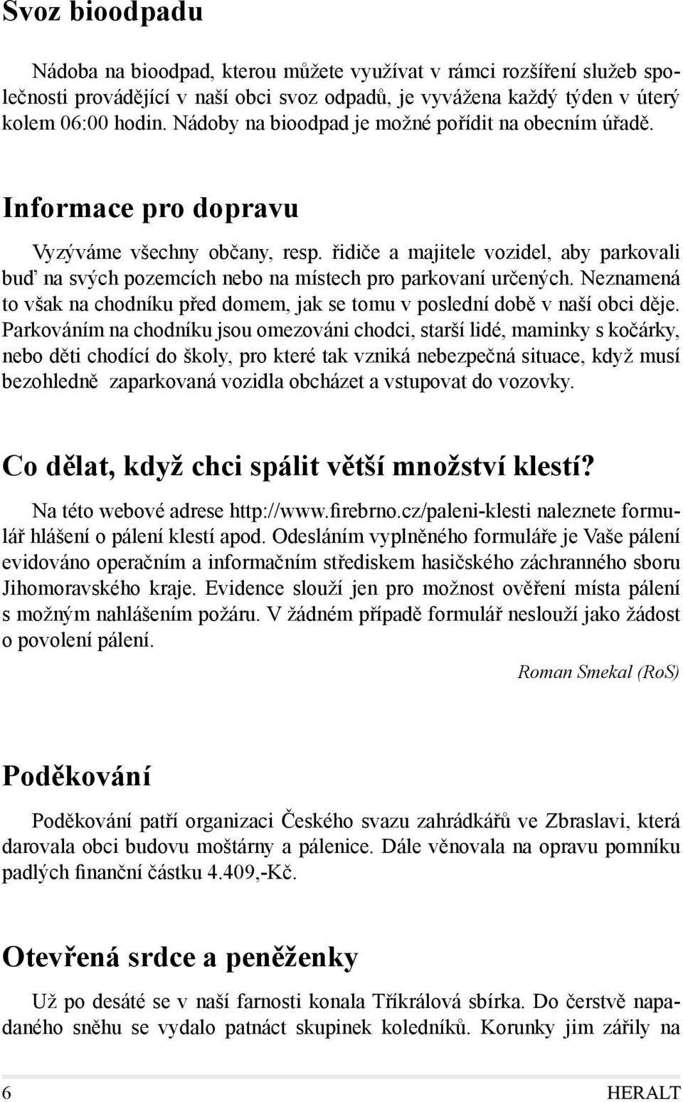řidiče a majitele vozidel, aby parkovali buď na svých pozemcích nebo na místech pro parkovaní určených. Neznamená to však na chodníku před domem, jak se tomu v poslední době v naší obci děje.