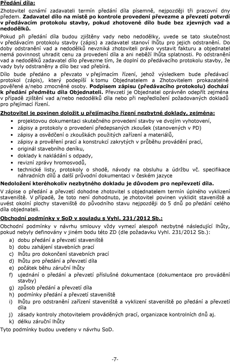 Pokud při předání díla budou zjištěny vady nebo nedodělky, uvede se tato skutečnost v předávacím protokolu stavby (zápis) a zadavatel stanoví lhůtu pro jejich odstranění.