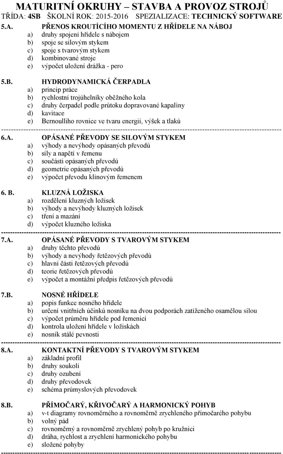 HYDRODYNAMICKÁ ČERPADLA a) princip práce b) rychlostní trojúhelníky oběžného kola c) druhy čerpadel podle průtoku dopravované kapaliny d) kavitace e) Bernoulliho rovnice ve tvaru energií, výšek a