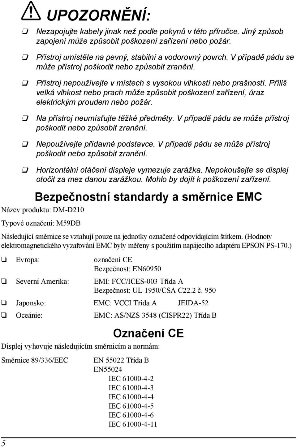 Příliš velká vlhkost nebo prach může způsobit poškození zařízení, úraz elektrickým proudem nebo požár. Na přístroj neumísťujte těžké předměty.