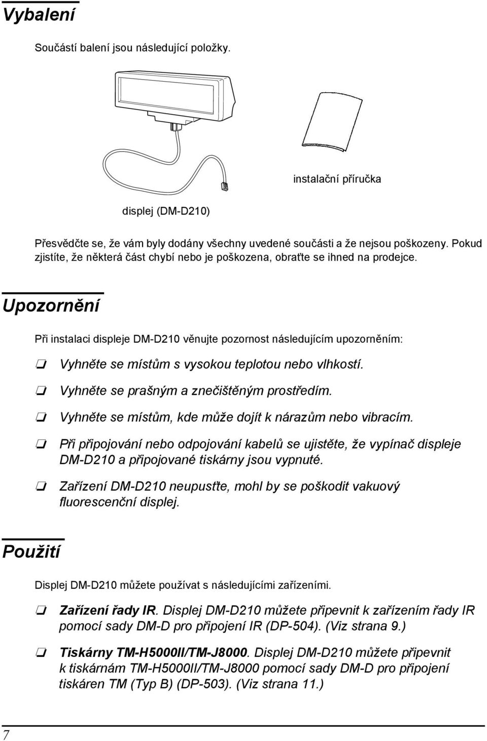 Upozornění Při instalaci displeje DM-D210 věnujte pozornost následujícím upozorněním: Vyhněte se místům s vysokou teplotou nebo vlhkostí. Vyhněte se prašným a znečištěným prostředím.