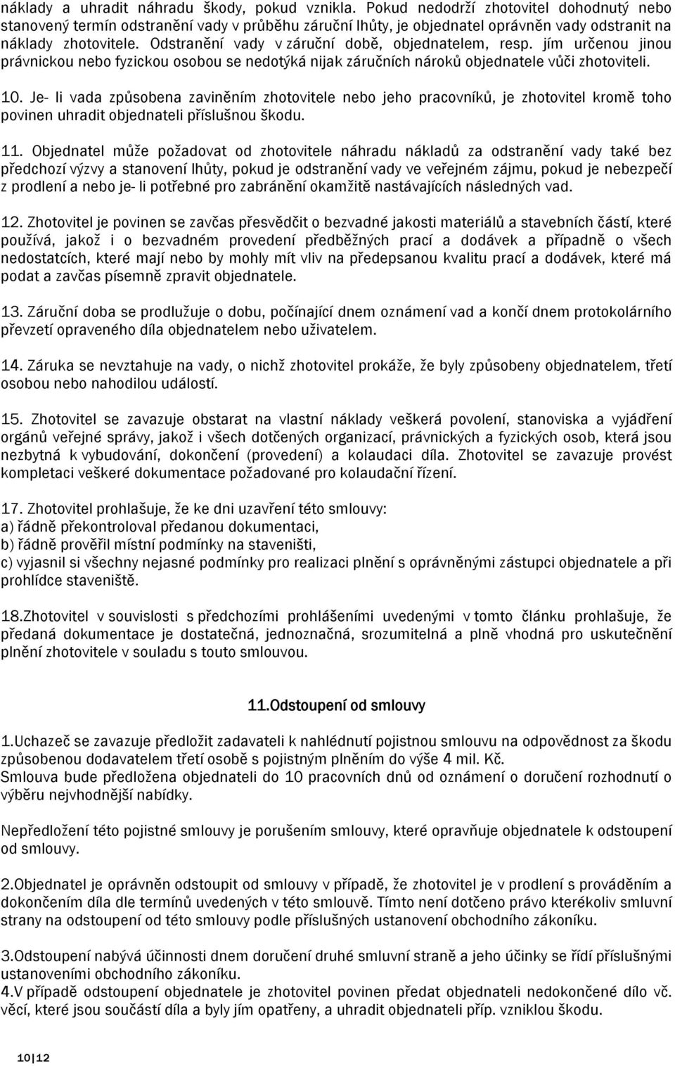 Odstranění vady v záruční době, objednatelem, resp. jím určenou jinou právnickou nebo fyzickou osobou se nedotýká nijak záručních nároků objednatele vůči zhotoviteli. 10.