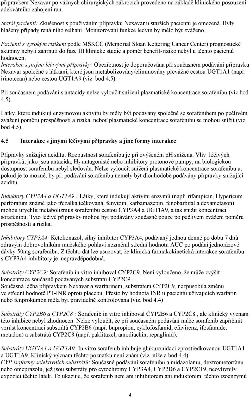 Pacienti s vysokým rizikem podle MSKCC (Memorial Sloan Kettering Cancer Center) prognostické skupiny nebyli zahrnuti do fáze III klinické studie a poměr benefit-riziko nebyl u těchto pacientů