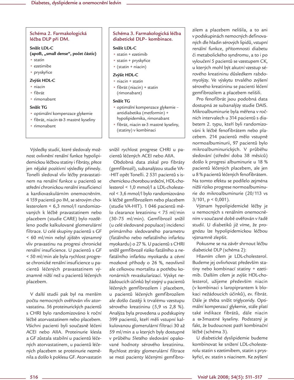 Výsledky studií, které sledovaly možnost ovlivnění renální funkce hypolipidemickou léčbou statiny i fibráty, přece jen nějaké pozitivní výsledky přinesly.