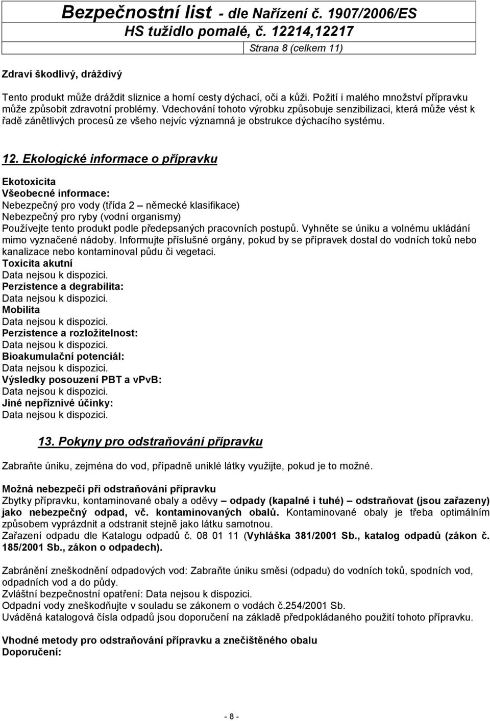 Ekologické informace o přípravku Ekotoxicita Všeobecné informace: Nebezpečný pro vody (třída 2 německé klasifikace) Nebezpečný pro ryby (vodní organismy) Používejte tento produkt podle předepsaných