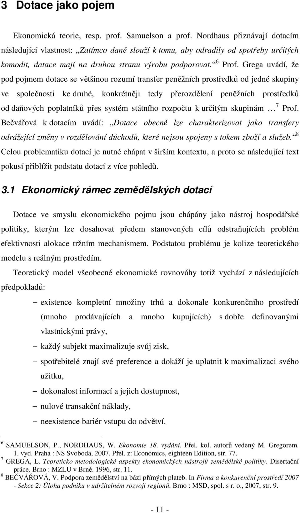 Grega uvádí, že pod pojmem dotace se většinou rozumí transfer peněžních prostředků od jedné skupiny ve společnosti ke druhé, konkrétněji tedy přerozdělení peněžních prostředků od daňových poplatníků