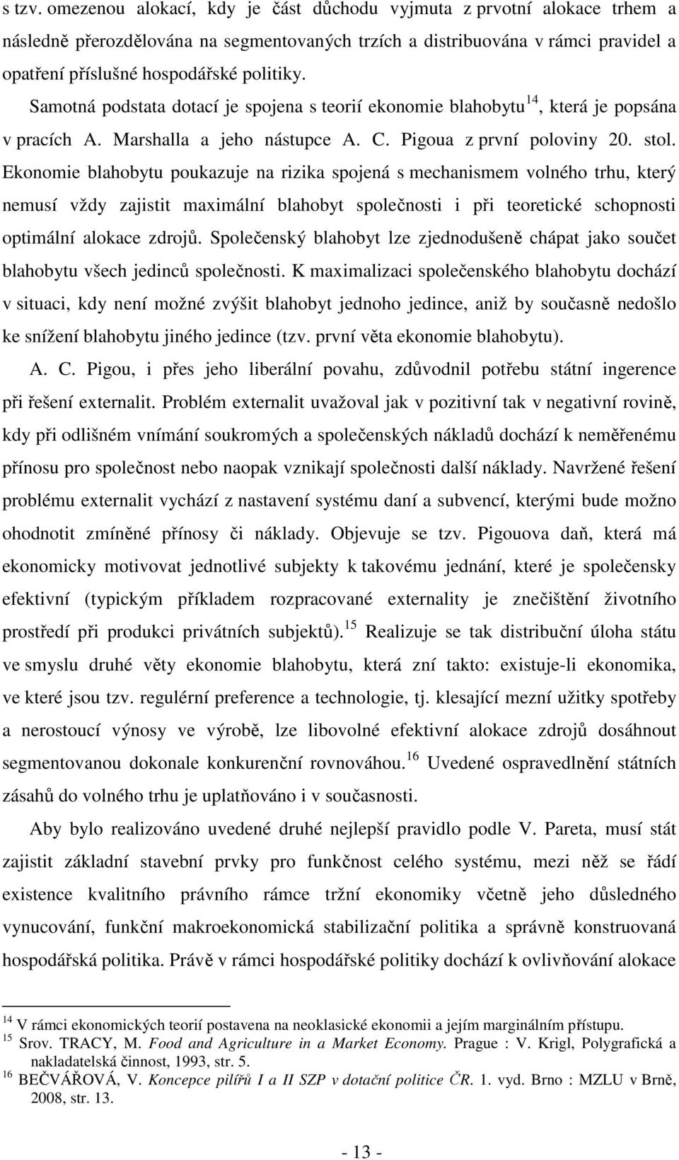 Samotná podstata dotací je spojena s teorií ekonomie blahobytu 14, která je popsána v pracích A. Marshalla a jeho nástupce A. C. Pigoua z první poloviny 20. stol.