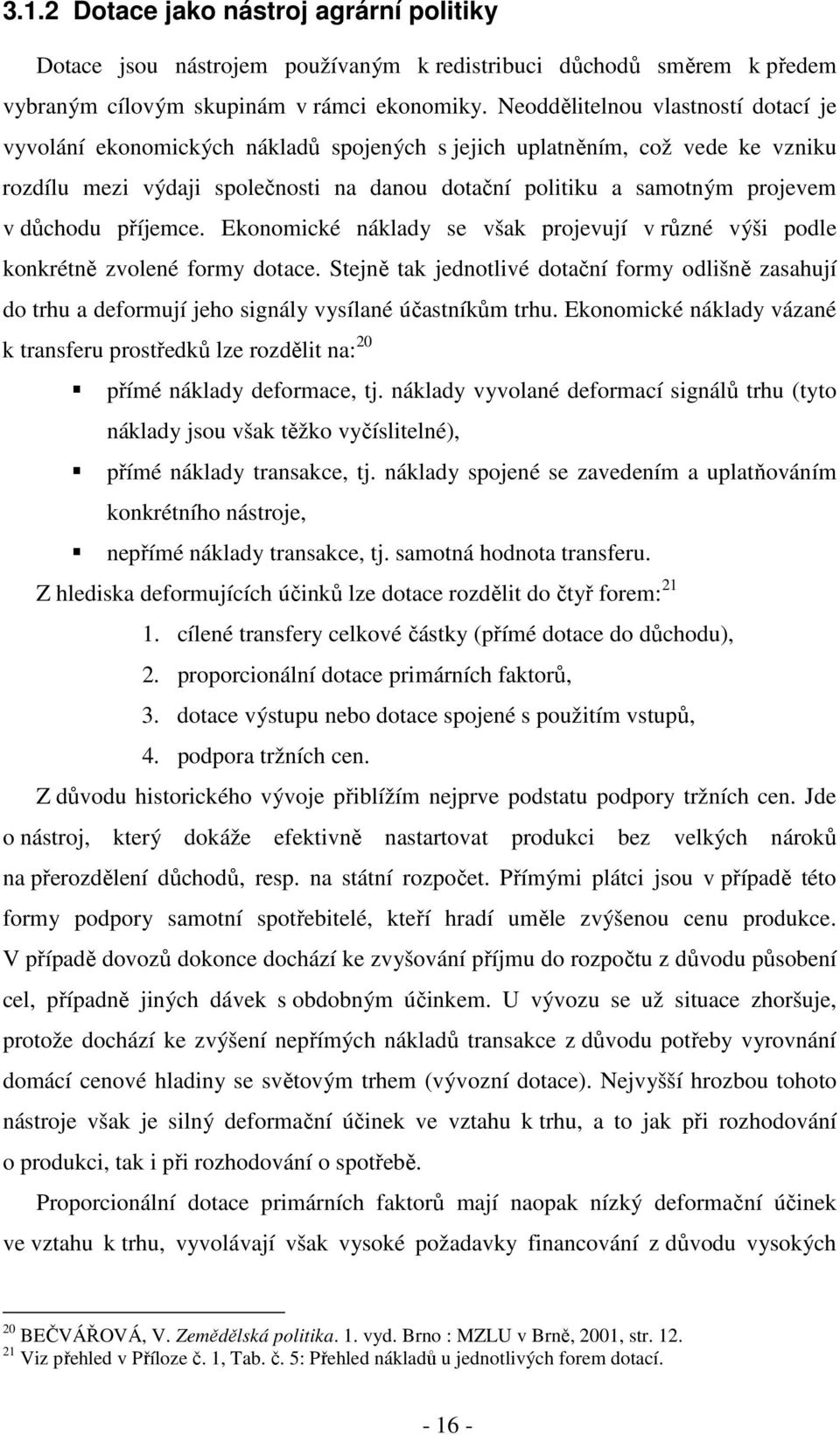 důchodu příjemce. Ekonomické náklady se však projevují v různé výši podle konkrétně zvolené formy dotace.