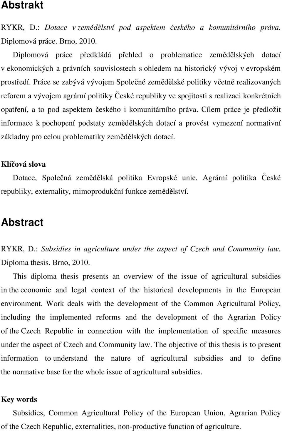 Práce se zabývá vývojem Společné zemědělské politiky včetně realizovaných reforem a vývojem agrární politiky České republiky ve spojitosti s realizaci konkrétních opatření, a to pod aspektem českého