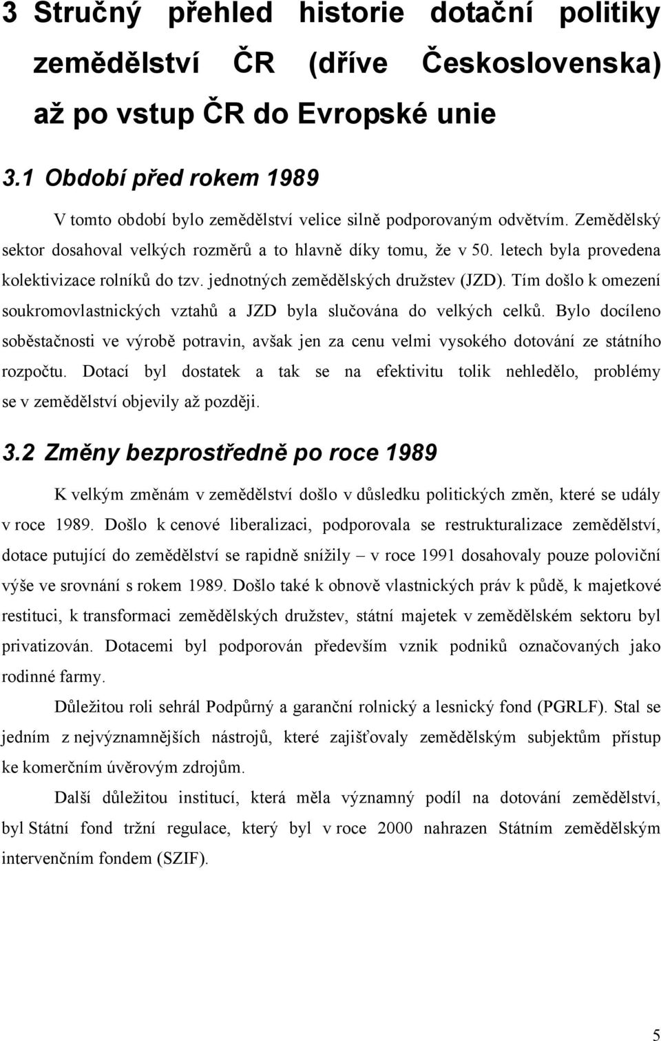 letech byla provedena kolektivizace rolníků do tzv. jednotných zemědělských družstev (JZD). Tím došlo k omezení soukromovlastnických vztahů a JZD byla slučována do velkých celků.