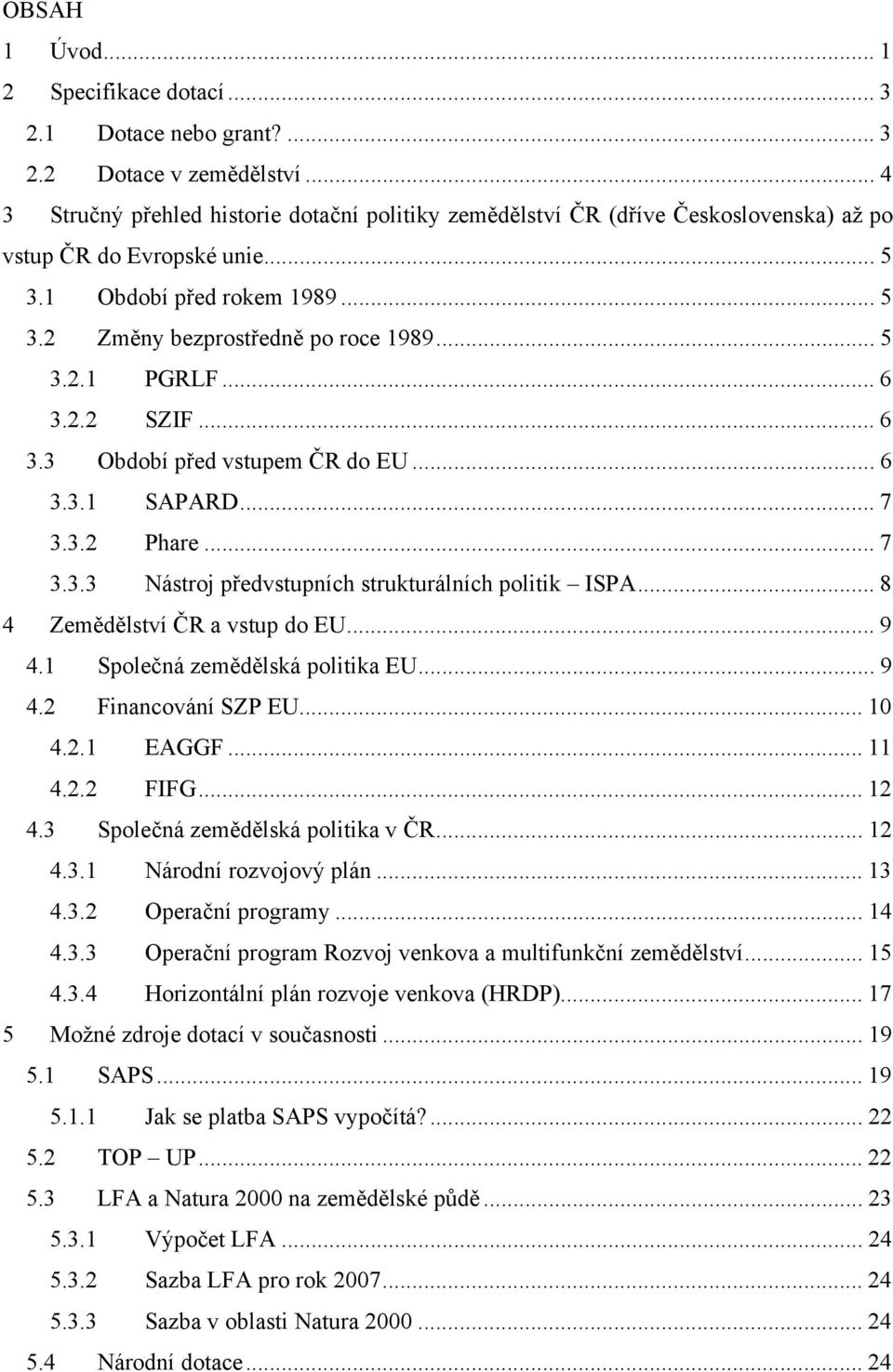 .. 6 3.2.2 SZIF... 6 3.3 Období před vstupem ČR do EU... 6 3.3.1 SAPARD... 7 3.3.2 Phare... 7 3.3.3 Nástroj předvstupních strukturálních politik ISPA... 8 4 Zemědělství ČR a vstup do EU... 9 4.