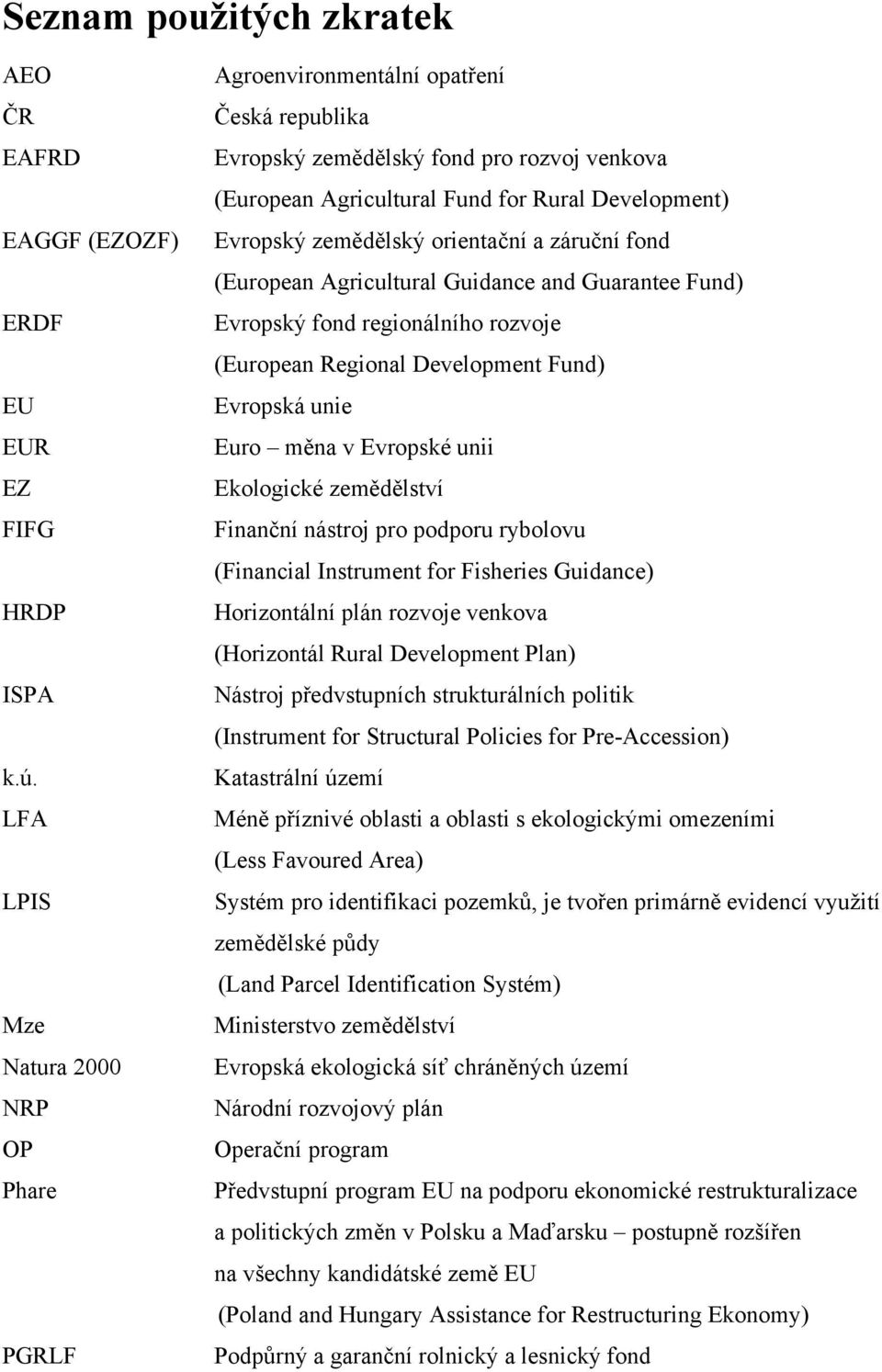 zemědělský orientační a záruční fond (European Agricultural Guidance and Guarantee Fund) Evropský fond regionálního rozvoje (European Regional Development Fund) Evropská unie Euro měna v Evropské