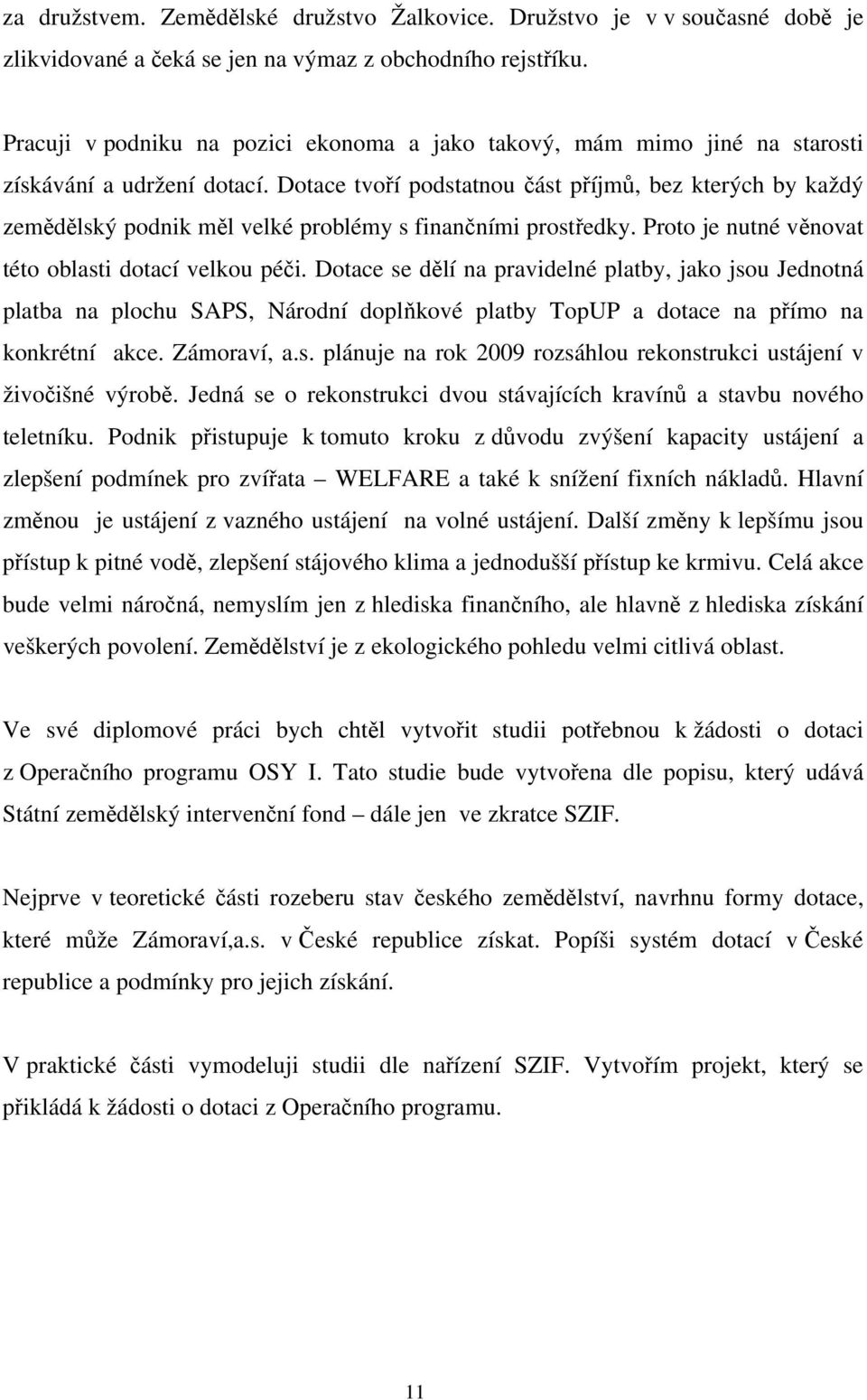 Dotace tvoří podstatnou část příjmů, bez kterých by každý zemědělský podnik měl velké problémy s finančními prostředky. Proto je nutné věnovat této oblasti dotací velkou péči.