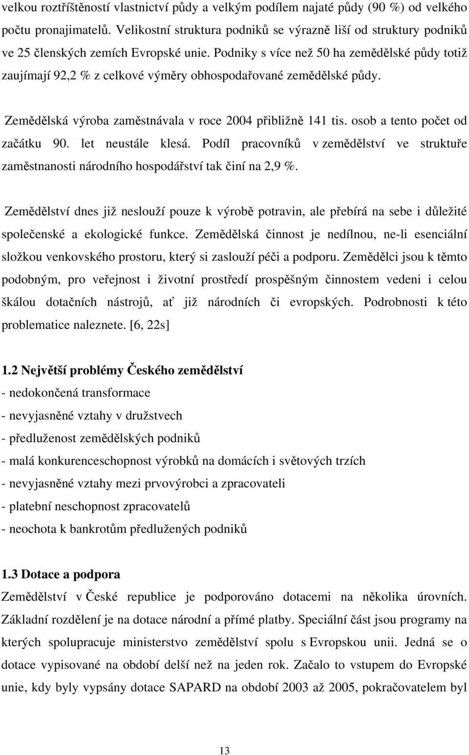 Podniky s více než 50 ha zemědělské půdy totiž zaujímají 92,2 % z celkové výměry obhospodařované zemědělské půdy. Zemědělská výroba zaměstnávala v roce 2004 přibližně 141 tis.